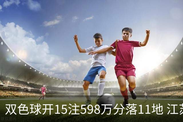 双色球开15注598万分落11地 江苏或爆1794万大奖
