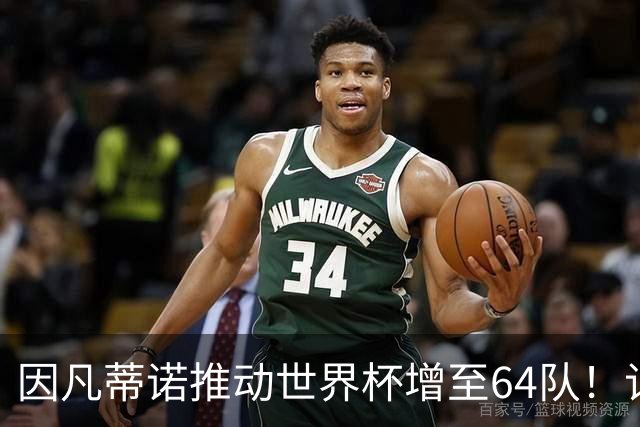 因凡蒂诺推动世界杯增至64队！记者：他是为了连任至2031年