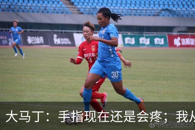 大马丁：手指现在还是会疼；我从未想过成为国家队的主角