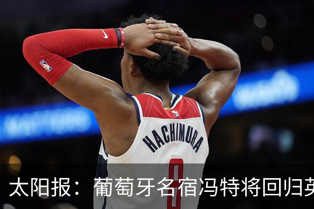 太阳报：葡萄牙名宿冯特将回归英超，加入桑德兰教练组