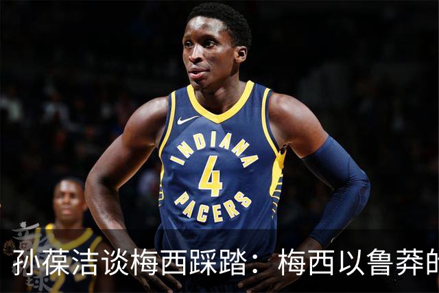 孙葆洁谈梅西踩踏：梅西以鲁莽的方式踩踏对手，起码是一张黄牌