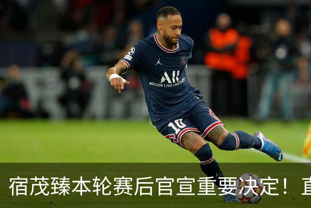 宿茂臻本轮赛后官宣重要决定！直言马德鲁加将留队，值得期待