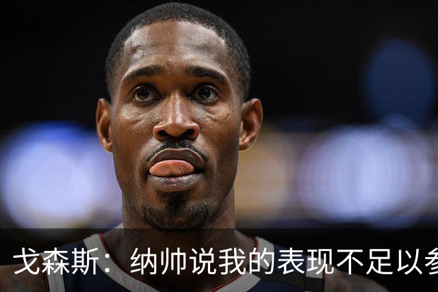 戈森斯：纳帅说我的表现不足以参加世界杯，但未来有希望回国家队