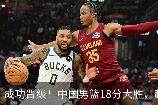 成功晋级！中国男篮18分大胜，赵继伟17+4+6李弘权17+4+4，胡金秋13+6杨瀚森10+5