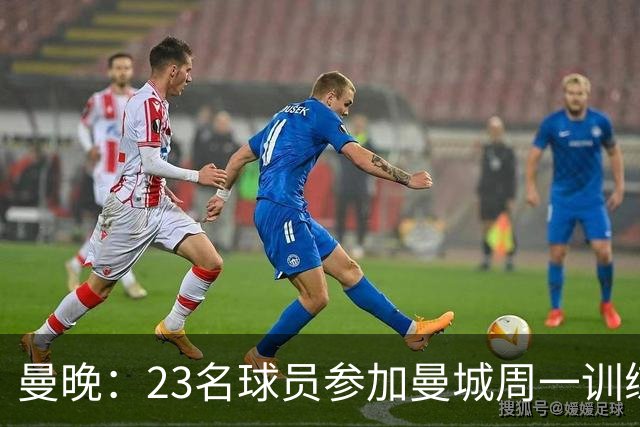 曼晚：23名球员参加曼城周一训练，格拉利什仍在单独训练