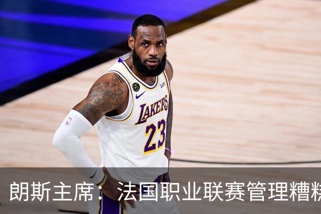 朗斯主席：法国职业联赛管理糟糕透顶；我们不想成为英超二队