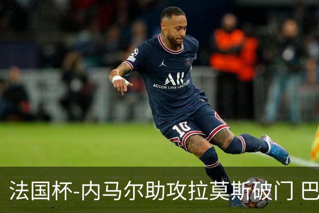 法国杯-内马尔助攻拉莫斯破门 巴黎1-2遭淘汰