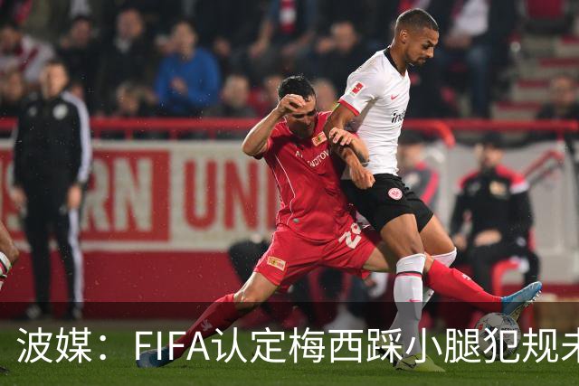 波媒：FIFA认定梅西踩小腿犯规未出红牌判罚正确，已告知参赛裁判