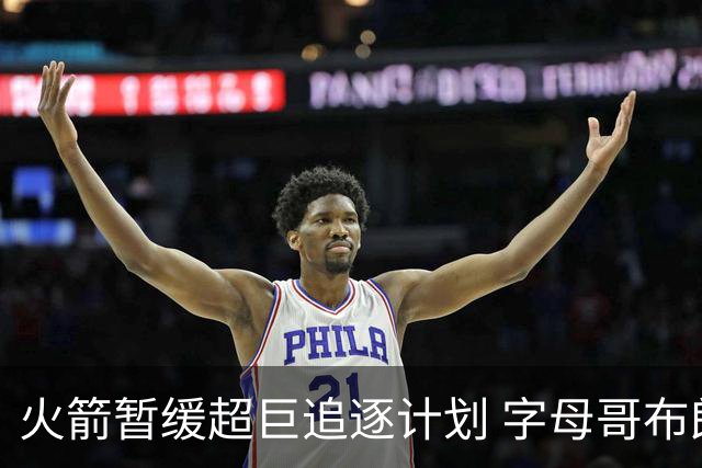 火箭暂缓超巨追逐计划 字母哥布朗交易不划算？