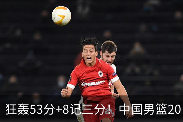 狂轰53分+8记三分！中国男篮20岁前锋硬抗全队：崔永熙替身大闪耀