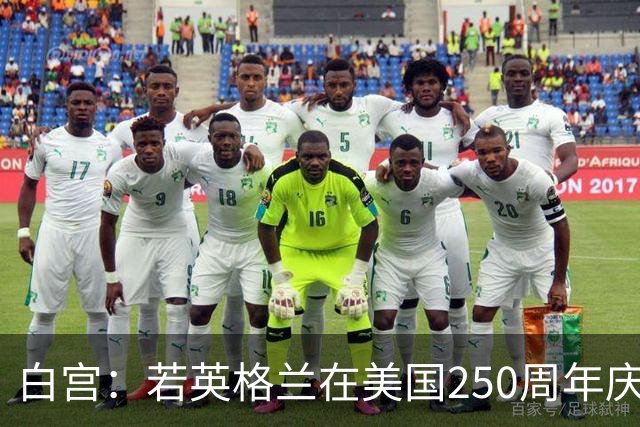白宫：若英格兰在美国250周年庆赢得世界杯 那将会很棒