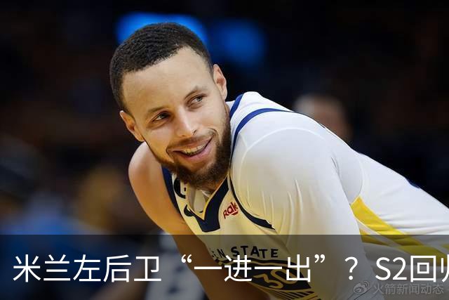米兰左后卫“一进一出”？S2回归英超很熟悉，阿莫林想买昔日旧部