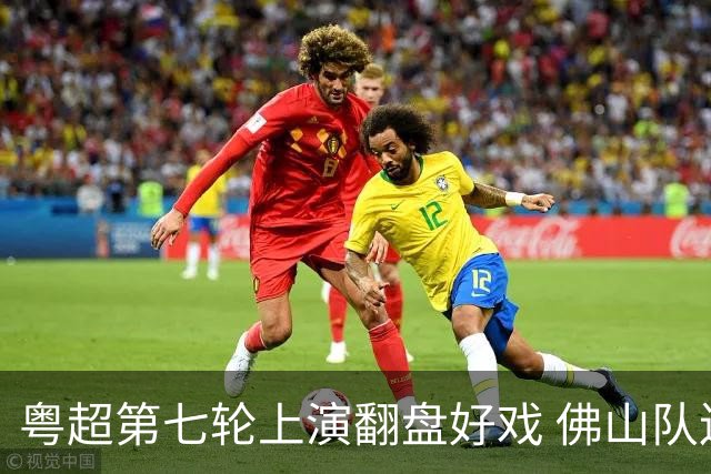 粤超第七轮上演翻盘好戏 佛山队连扳三球逆转云浮队