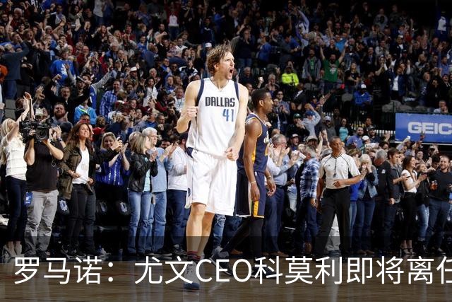 罗马诺：尤文CEO科莫利即将离任，卡内瓦利是继任主要人选