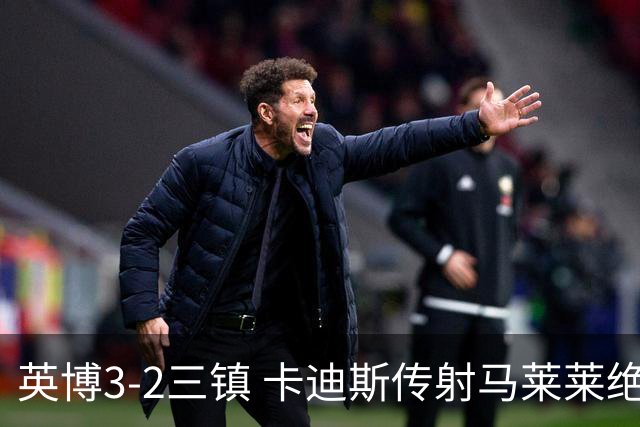 英博3-2三镇 卡迪斯传射马莱莱绝杀 斯坦丘建功三镇10轮不胜