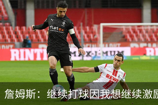 詹姆斯：继续打球因我想继续激励我的球迷和子女 我真心热爱篮球
