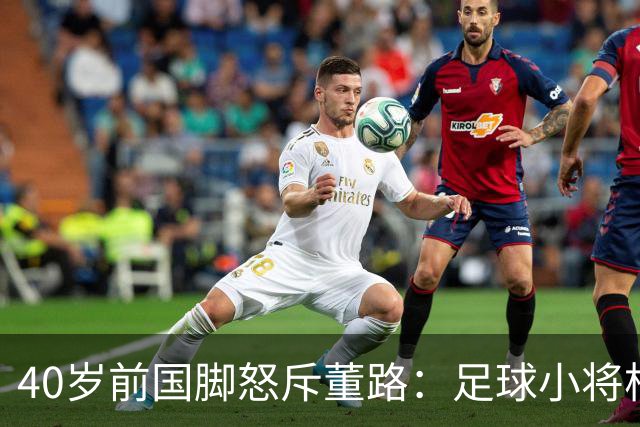 40岁前国脚怒斥董路：足球小将根本不是你培养的 别再消费孩子！