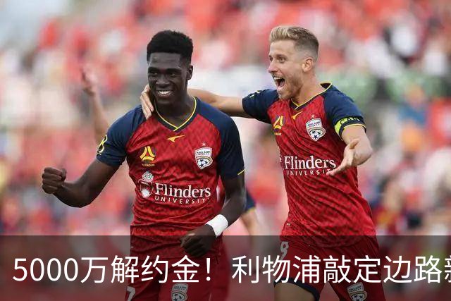 5000万解约金！利物浦敲定边路新目标，特林康真能顶替亿元级新星