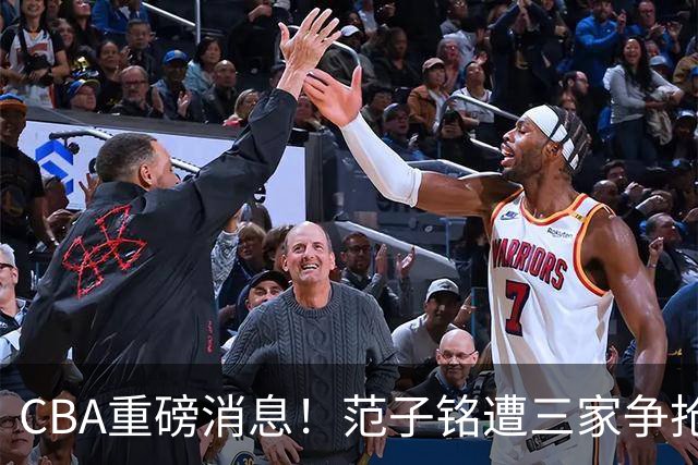 CBA重磅消息！范子铭遭三家争抢 杜锋是心理学博士 刘铮回上海男篮